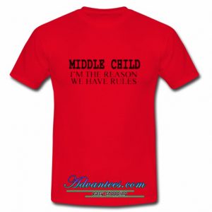 Middle Child I'm The Reason We Have Rules t-shirt