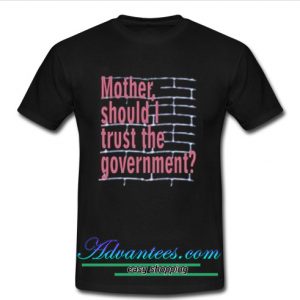 Mother, Should I Trust The Government T Shirt