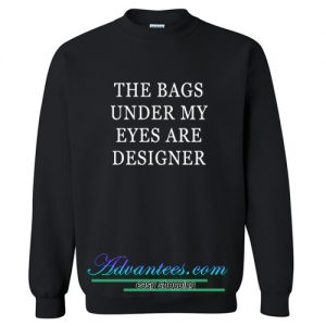 The Bags Under My Eyes Are Designer Sweatshirt