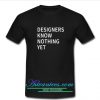 designer know nothing yet t shirt