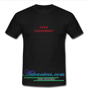 fuck everybody t shirt