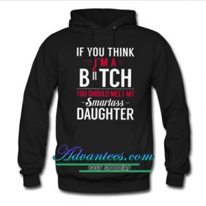 if You I'm A Bitch You Should Meet My Smartass Daughter Hoodie