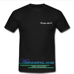 it's you not me t shirt