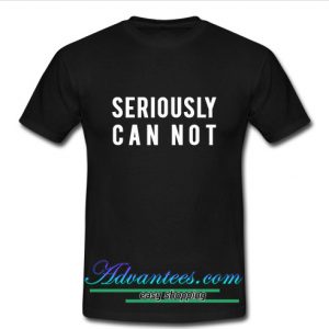 seriously can not t shirt
