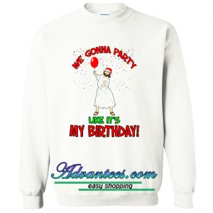 we gonna party like it's my birthday sweatshirt