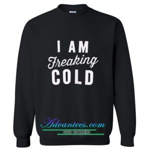 I am Freaking Cold Sweatshirt