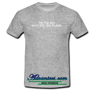 I'm The Kid With Big Big Plans T Shirt