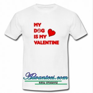 My Dog Is My Valentine T Shirt