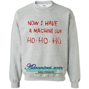 Now I Have A Machine Gun Ho Ho Ho sweatshirt