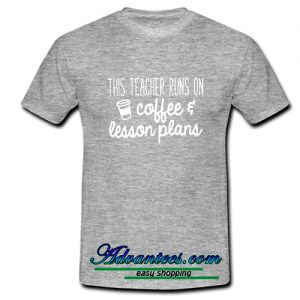 This Teacher Runs On coffee and lesson plans t shirt