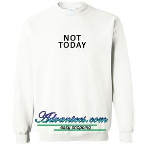 not today sweatshirt