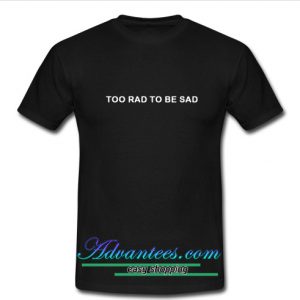 too rad to be sad t shirt