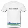 Dream Forrwards Not Backwards T shirt