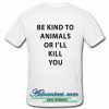 Be Kind To Animals Or I'll Kill You T Shirt back