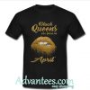 Black Queens are born in April shirt