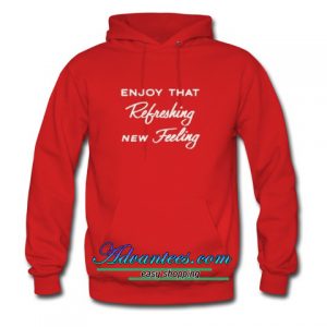 Enjoy That Refreshing New Feeling hoodie