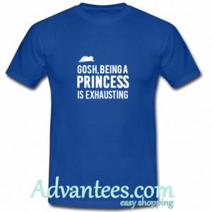 Gosh Being A Princess Is Exhausting T Shirt