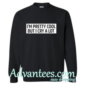 I'm pretty cool but I cry a lot sweatshirt