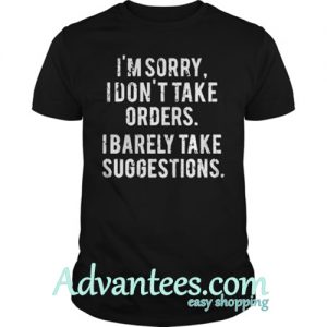 I'm sorry I don't take orders I barely take suggestions shirt