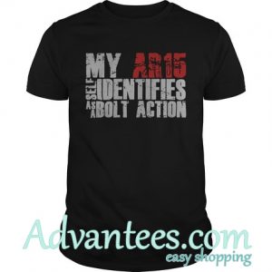 My ar 15 self Identifies as a bolt action shirt