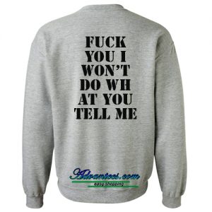 fuck you i won't do wh at you tell me sweatshirt back