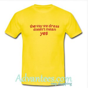 the way we dress does not mean yes shirt