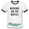 weekends are for waffles ringtshirt