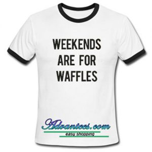 weekends are for waffles ringtshirt