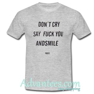 Don't Cry Say Fuck You And Smile Tshirt