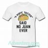 I Hate Tacos Said No Juan Ever T-Shirt