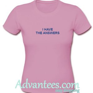 I Have The Answers t shirt