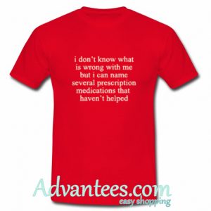 I Don't Know What Is Wrong With Me t shirt