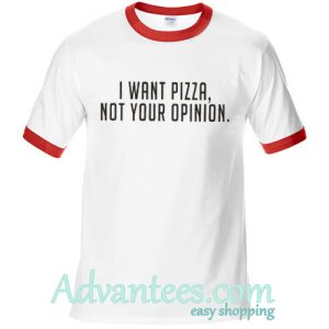 I Want Pizza Not Your Opinion ringt shirt