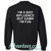 Im A Bad Influence But Damn Im Fun Sweatshirt back