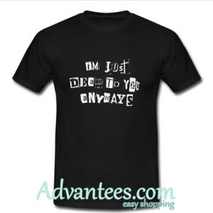 I'm Just Dead To You Anyways T shirt