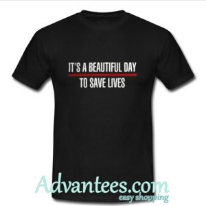 It's A Beautiful Day To Save Lives t shirt