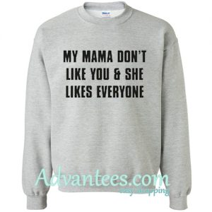 My Mama Don’t Like You sweatshirt