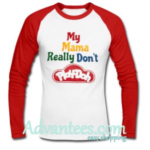 My Mama Really Don't Play Doh raglan longsleeve t shirt