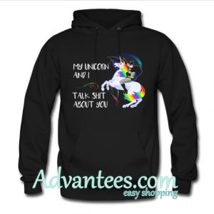 My Unicorn and I talk shit about you hoodie