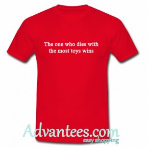 The One Who Dies With The Most Toys Wins T Shirt