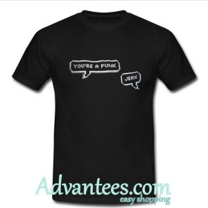 You're a punk.. t shirt