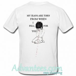 my jeans are torn from when i fell for you t shirt back