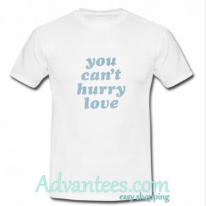 you can't hurry love t shirt