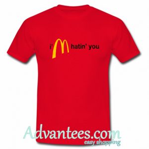 I'm Hatin' You T shirt