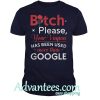 Bitch please your Vagina has been used more than google shirt