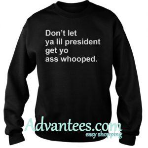 Don't let ya lil President get yo ass whooped sweatshirt