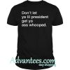 Don't let ya lil president get yo ass whooped shirt