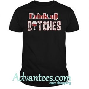 Drink up bitches shirt