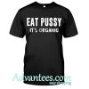 Eat pussy it's organic t shirt
