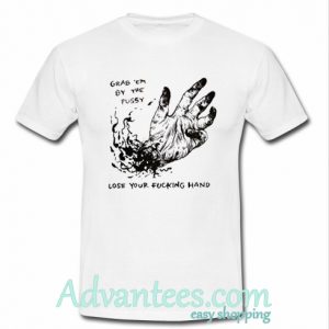 Grab Em By The Pussy Lose Your Fucking Hand T-Shirt